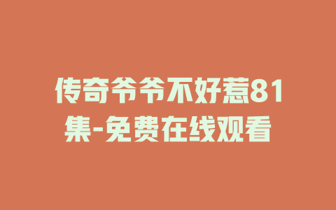 传奇爷爷不好惹81集-免费在线观看