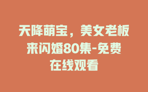 天降萌宝，美女老板来闪婚80集-免费在线观看