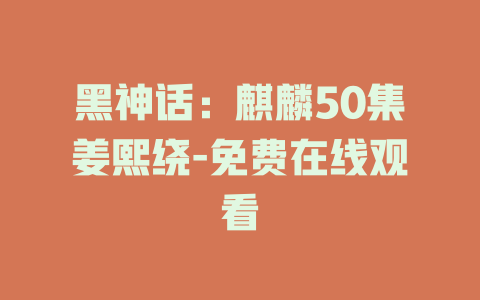 黑神话：麒麟50集姜熙绕-免费在线观看
