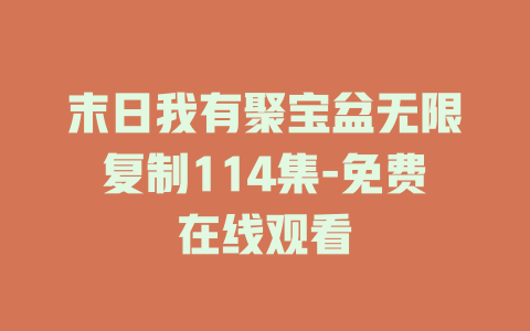 末日我有聚宝盆无限复制114集-免费在线观看