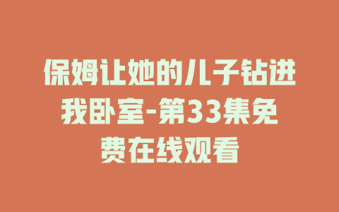 保姆让她的儿子钻进我卧室-第33集免费在线观看