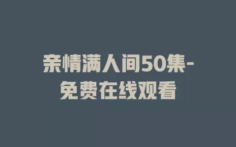 亲情满人间50集-免费在线观看