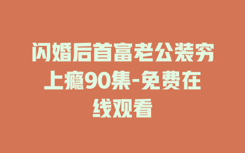 闪婚后首富老公装穷上瘾90集-免费在线观看