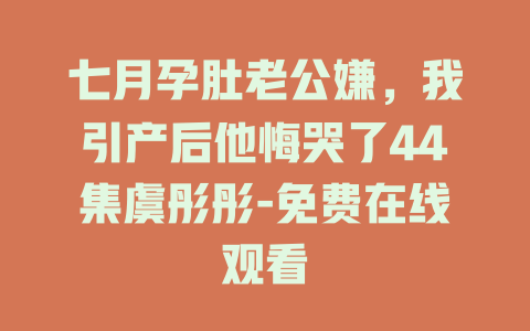七月孕肚老公嫌，我引产后他悔哭了44集虞彤彤-免费在线观看