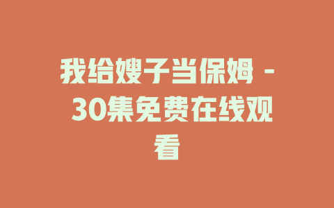 我给嫂子当保姆 - 30集免费在线观看