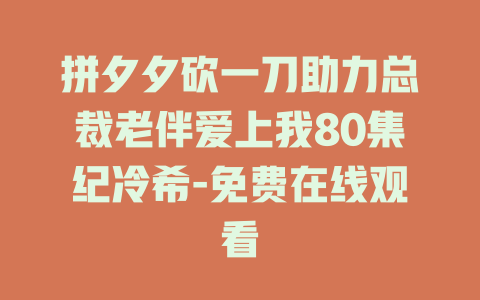 拼夕夕砍一刀助力总裁老伴爱上我80集纪冷希-免费在线观看
