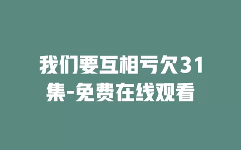 我们要互相亏欠31集-免费在线观看