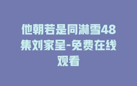 他朝若是同淋雪48集刘家呈-免费在线观看