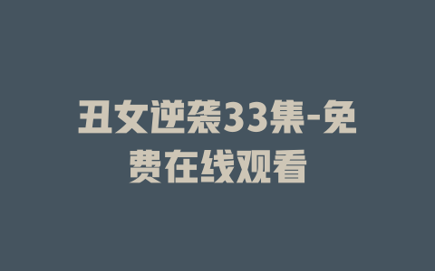 丑女逆袭33集-免费在线观看