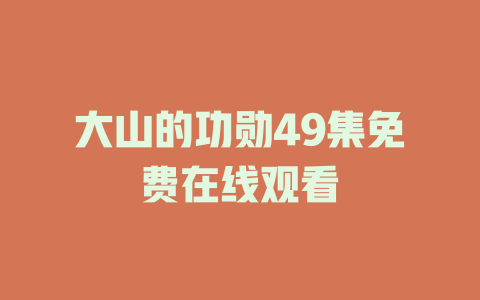 大山的功勋49集免费在线观看