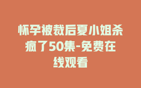 怀孕被裁后夏小姐杀疯了50集-免费在线观看