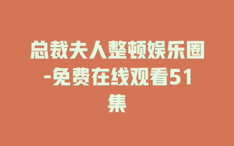 总裁夫人整顿娱乐圈-免费在线观看51集