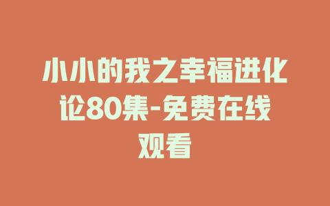 小小的我之幸福进化论80集-免费在线观看