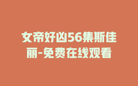 女帝好凶56集斯佳丽-免费在线观看