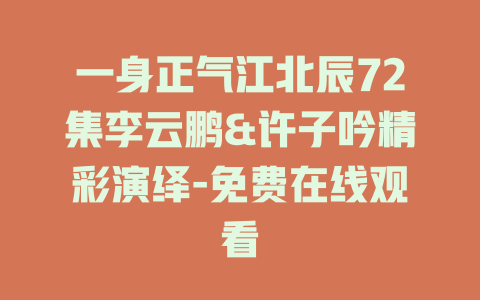 一身正气江北辰72集李云鹏&许子吟精彩演绎-免费在线观看