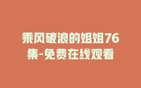 乘风破浪的姐姐76集-免费在线观看