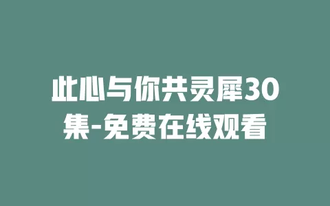 此心与你共灵犀30集-免费在线观看