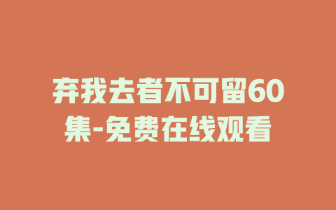 弃我去者不可留60集-免费在线观看