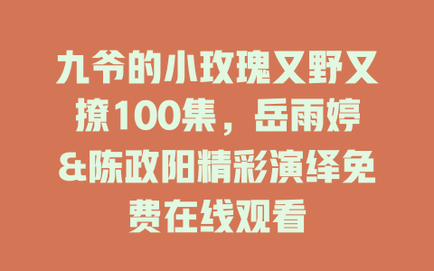九爷的小玫瑰又野又撩100集，岳雨婷&陈政阳精彩演绎免费在线观看
