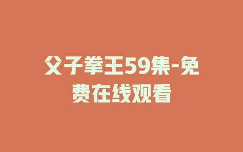 父子拳王59集-免费在线观看