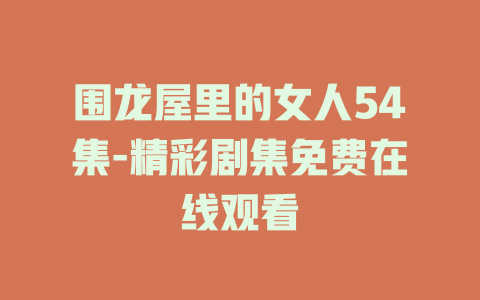 围龙屋里的女人54集-精彩剧集免费在线观看