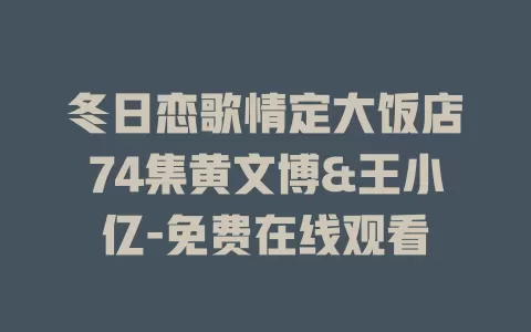 冬日恋歌情定大饭店74集黄文博&王小亿-免费在线观看