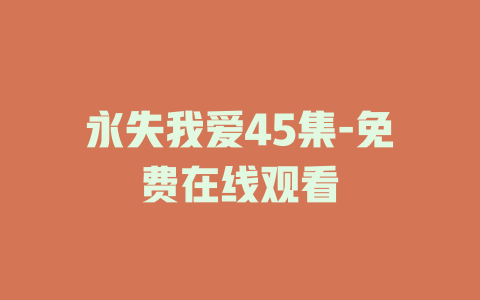 永失我爱45集-免费在线观看