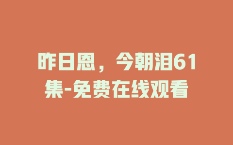 昨日恩，今朝泪61集-免费在线观看