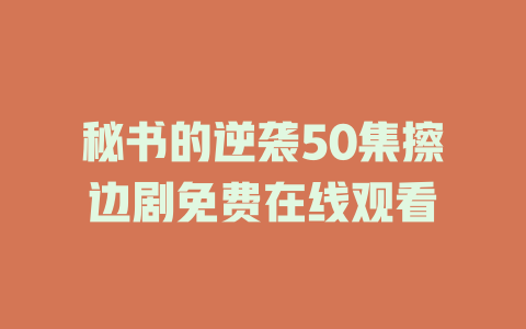 秘书的逆袭50集擦边剧免费在线观看