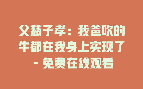 父慈子孝：我爸吹的牛都在我身上实现了 - 免费在线观看