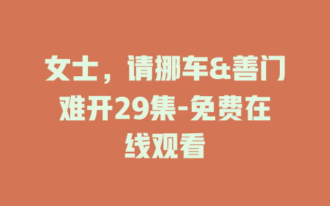 女士，请挪车&善门难开29集-免费在线观看