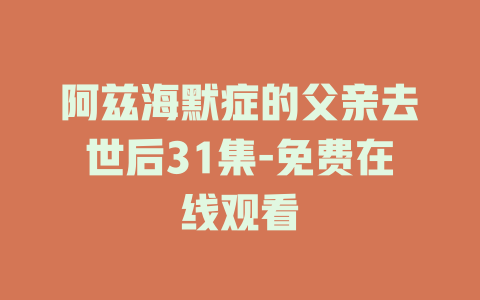 阿兹海默症的父亲去世后31集-免费在线观看