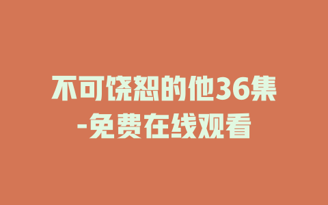 不可饶恕的他36集-免费在线观看