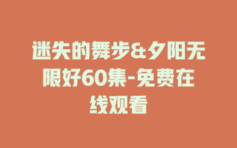 迷失的舞步&夕阳无限好60集-免费在线观看