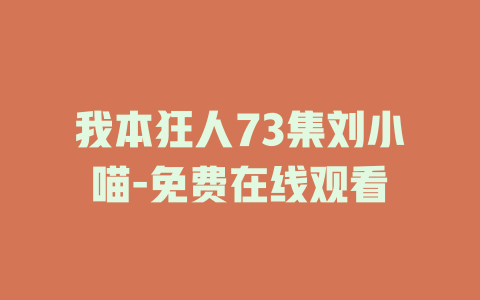 我本狂人73集刘小喵-免费在线观看
