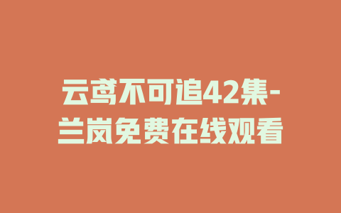 云鸢不可追42集-兰岚免费在线观看