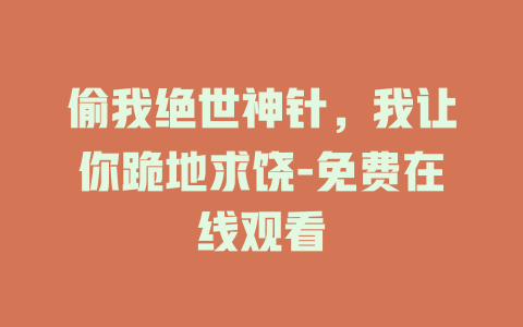偷我绝世神针，我让你跪地求饶-免费在线观看