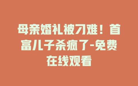 母亲婚礼被刁难！首富儿子杀疯了-免费在线观看