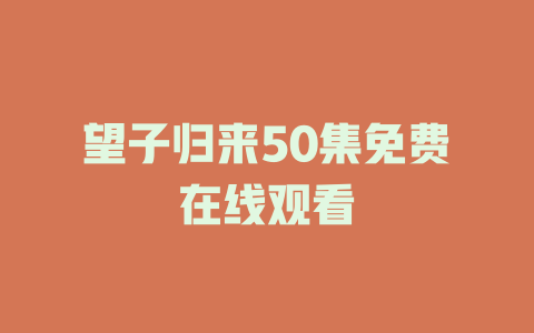 望子归来50集免费在线观看