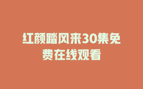 红颜踏风来30集免费在线观看