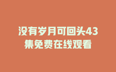 没有岁月可回头43集免费在线观看