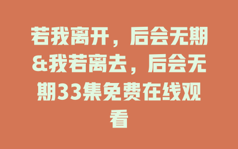 若我离开，后会无期&我若离去，后会无期33集免费在线观看