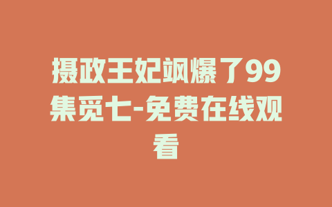 摄政王妃飒爆了99集觅七-免费在线观看