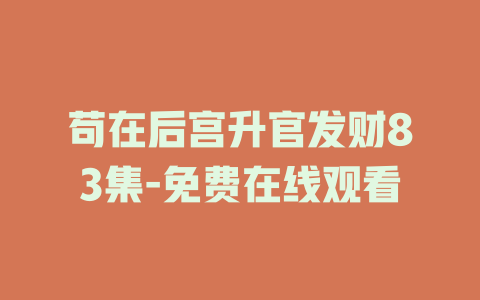 苟在后宫升官发财83集-免费在线观看