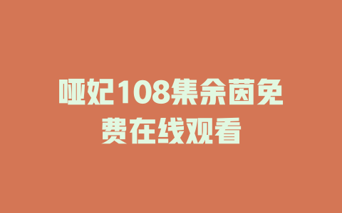 哑妃108集余茵免费在线观看