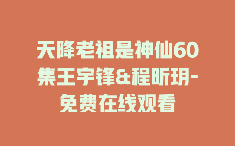 天降老祖是神仙60集王宇锋&程昕玥-免费在线观看