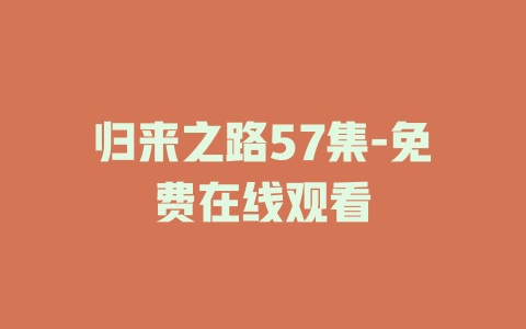 归来之路57集-免费在线观看