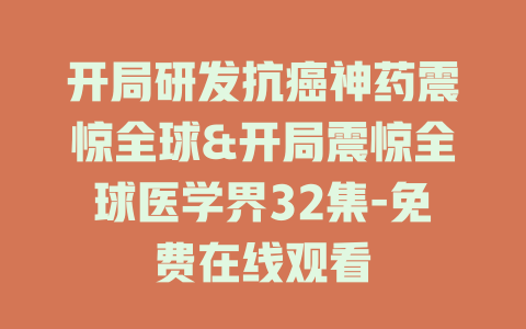 开局研发抗癌神药震惊全球&开局震惊全球医学界32集-免费在线观看