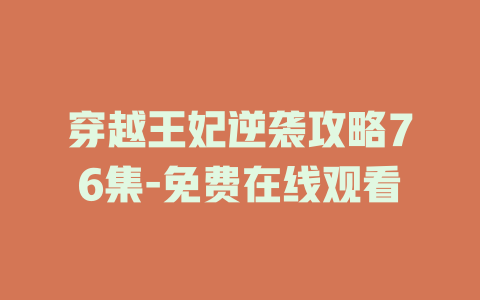 穿越王妃逆袭攻略76集-免费在线观看