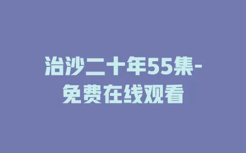 治沙二十年55集-免费在线观看